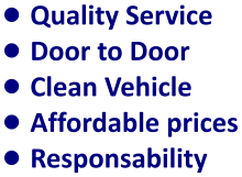 •	Quality Service •	Door to Door •	Clean Vehicle •	Affordable prices •	Responsability